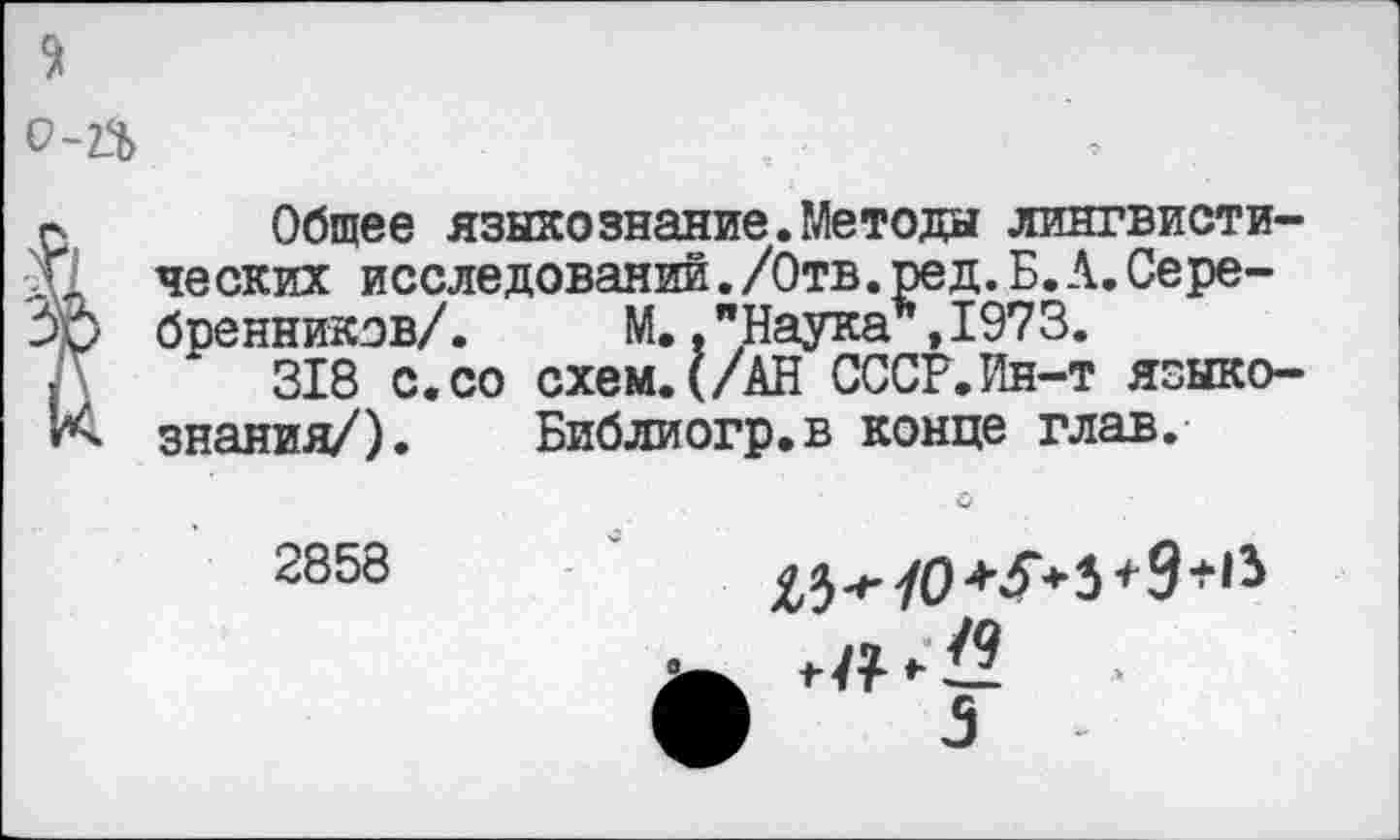 ﻿0-2$
о Общее языкознание.Методы лингвисти-X ческих исследований./Отв.ред.Б.А.Сере-36 бренников/. М.."Наука*,1973.
I ‘ 318 с.со схем.(/АН СССР.Ин-т языко-знания/). Библиогр.в конце глав.
2858

8.